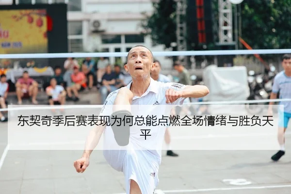 东契奇季后赛表现为何总能点燃全场情绪与胜负天平